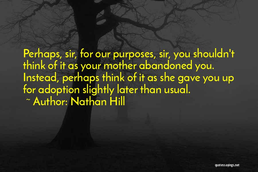 Nathan Hill Quotes: Perhaps, Sir, For Our Purposes, Sir, You Shouldn't Think Of It As Your Mother Abandoned You. Instead, Perhaps Think Of