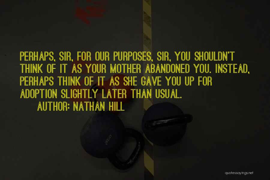 Nathan Hill Quotes: Perhaps, Sir, For Our Purposes, Sir, You Shouldn't Think Of It As Your Mother Abandoned You. Instead, Perhaps Think Of