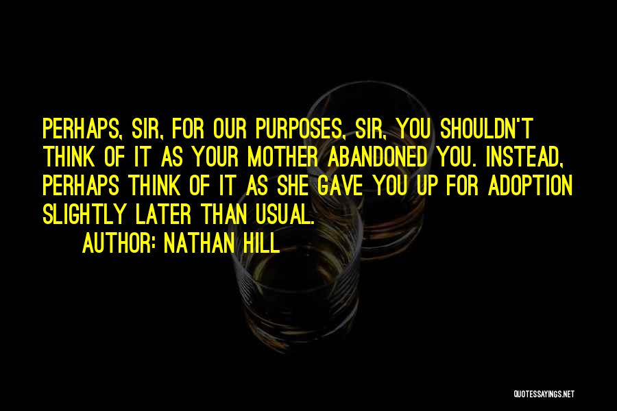 Nathan Hill Quotes: Perhaps, Sir, For Our Purposes, Sir, You Shouldn't Think Of It As Your Mother Abandoned You. Instead, Perhaps Think Of