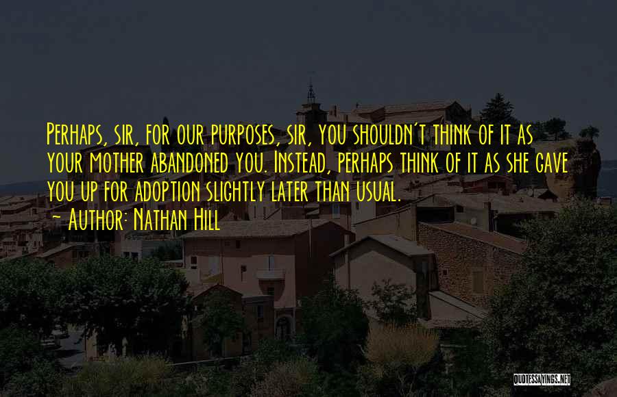 Nathan Hill Quotes: Perhaps, Sir, For Our Purposes, Sir, You Shouldn't Think Of It As Your Mother Abandoned You. Instead, Perhaps Think Of