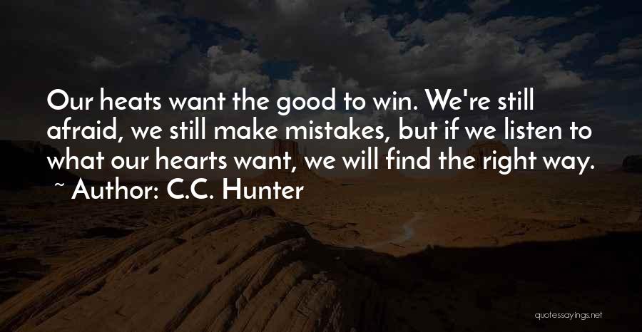 C.C. Hunter Quotes: Our Heats Want The Good To Win. We're Still Afraid, We Still Make Mistakes, But If We Listen To What