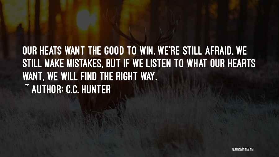 C.C. Hunter Quotes: Our Heats Want The Good To Win. We're Still Afraid, We Still Make Mistakes, But If We Listen To What