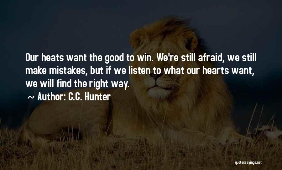 C.C. Hunter Quotes: Our Heats Want The Good To Win. We're Still Afraid, We Still Make Mistakes, But If We Listen To What