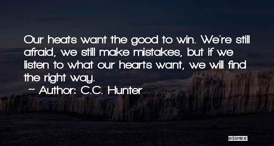 C.C. Hunter Quotes: Our Heats Want The Good To Win. We're Still Afraid, We Still Make Mistakes, But If We Listen To What