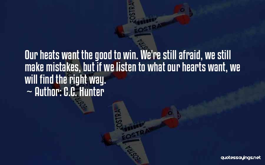 C.C. Hunter Quotes: Our Heats Want The Good To Win. We're Still Afraid, We Still Make Mistakes, But If We Listen To What
