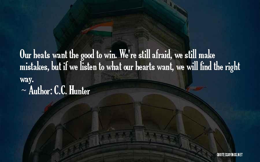 C.C. Hunter Quotes: Our Heats Want The Good To Win. We're Still Afraid, We Still Make Mistakes, But If We Listen To What