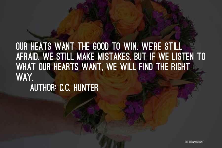 C.C. Hunter Quotes: Our Heats Want The Good To Win. We're Still Afraid, We Still Make Mistakes, But If We Listen To What