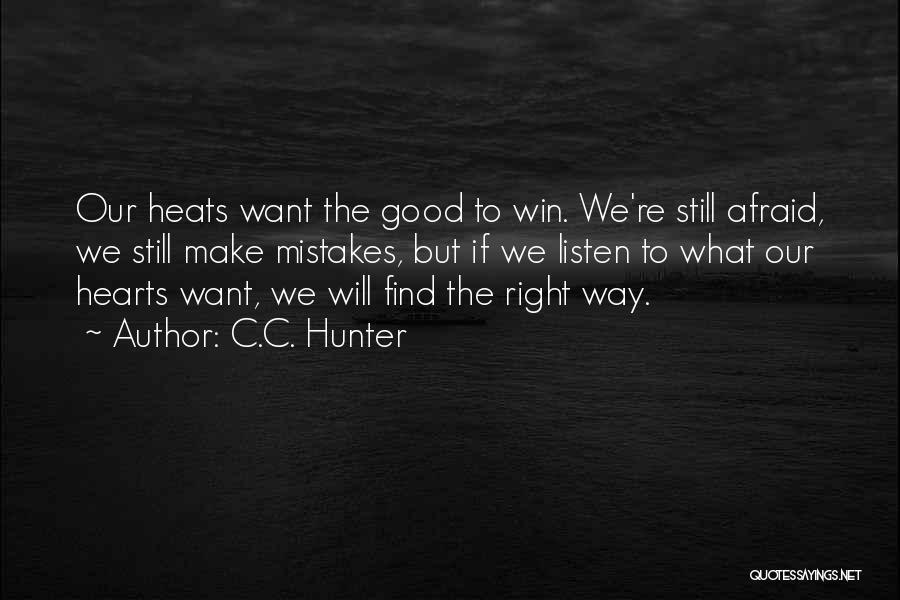 C.C. Hunter Quotes: Our Heats Want The Good To Win. We're Still Afraid, We Still Make Mistakes, But If We Listen To What
