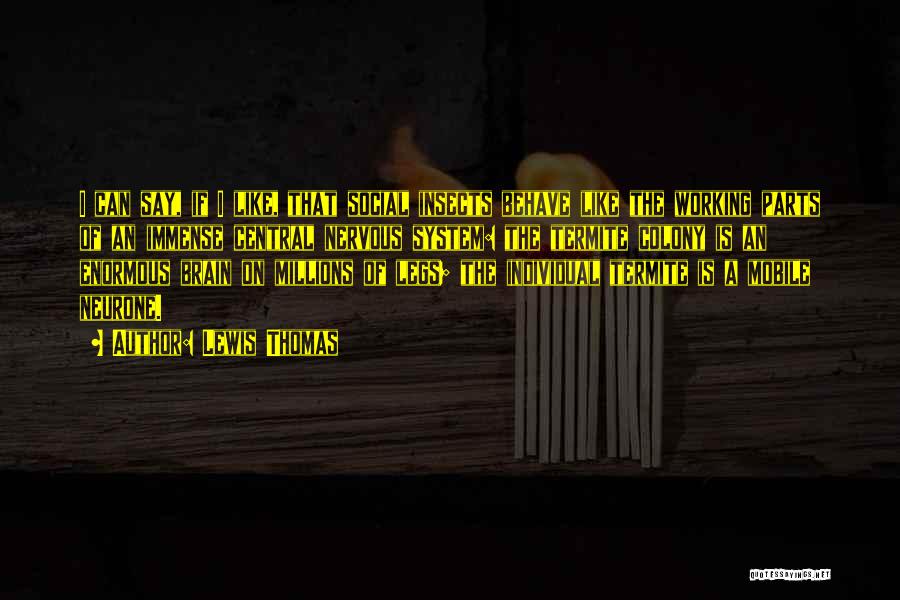 Lewis Thomas Quotes: I Can Say, If I Like, That Social Insects Behave Like The Working Parts Of An Immense Central Nervous System: