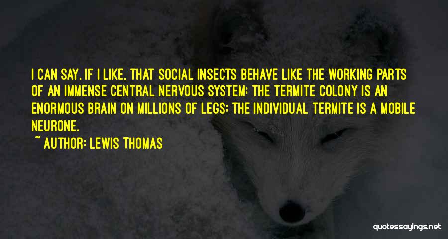 Lewis Thomas Quotes: I Can Say, If I Like, That Social Insects Behave Like The Working Parts Of An Immense Central Nervous System: