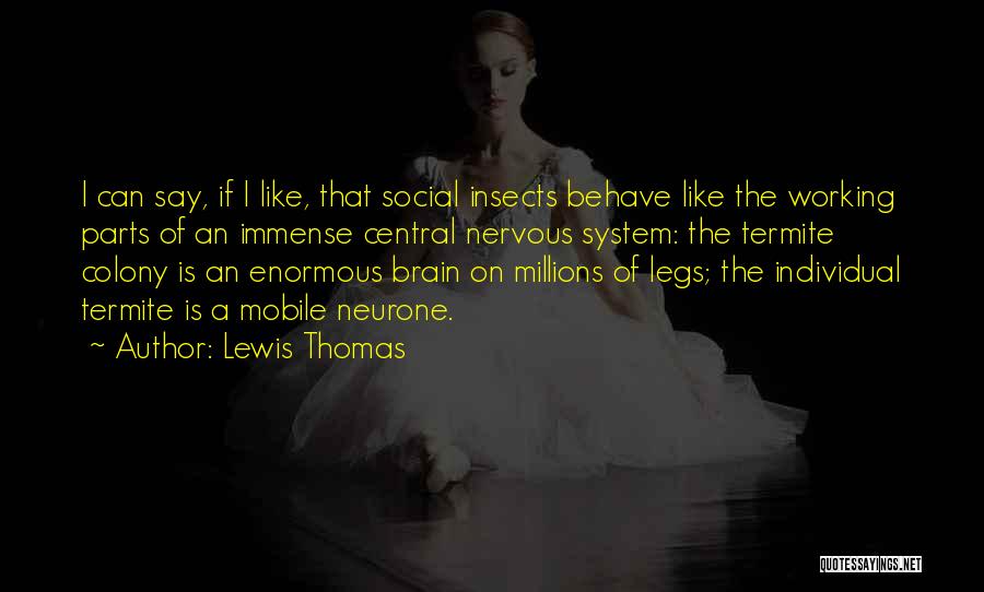 Lewis Thomas Quotes: I Can Say, If I Like, That Social Insects Behave Like The Working Parts Of An Immense Central Nervous System:
