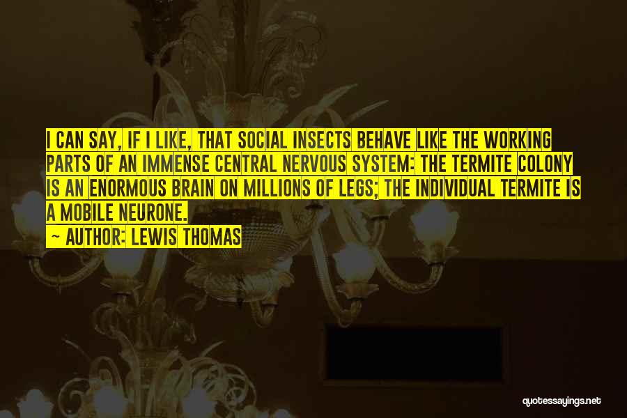 Lewis Thomas Quotes: I Can Say, If I Like, That Social Insects Behave Like The Working Parts Of An Immense Central Nervous System: