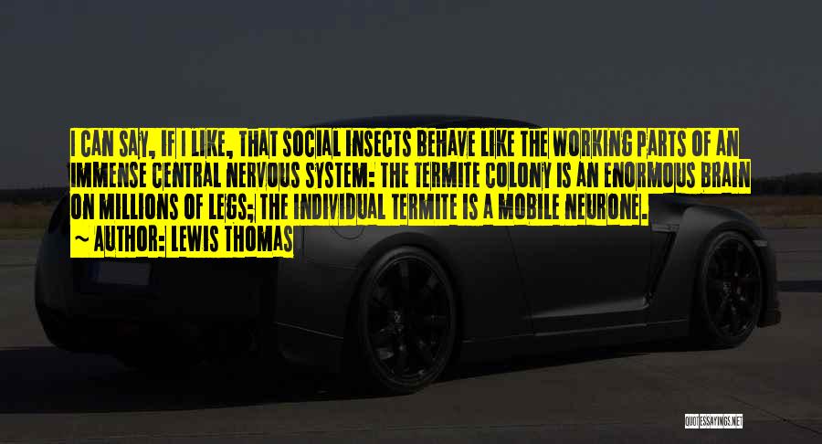 Lewis Thomas Quotes: I Can Say, If I Like, That Social Insects Behave Like The Working Parts Of An Immense Central Nervous System: