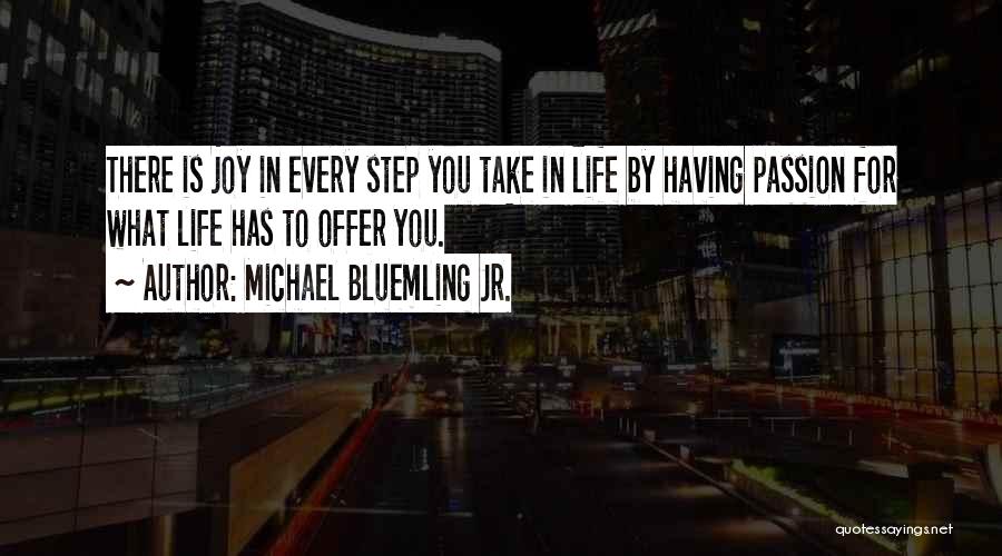 Michael Bluemling Jr. Quotes: There Is Joy In Every Step You Take In Life By Having Passion For What Life Has To Offer You.