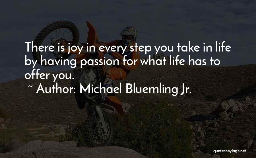 Michael Bluemling Jr. Quotes: There Is Joy In Every Step You Take In Life By Having Passion For What Life Has To Offer You.