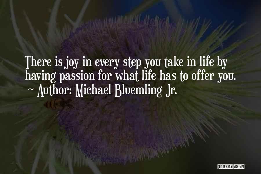 Michael Bluemling Jr. Quotes: There Is Joy In Every Step You Take In Life By Having Passion For What Life Has To Offer You.