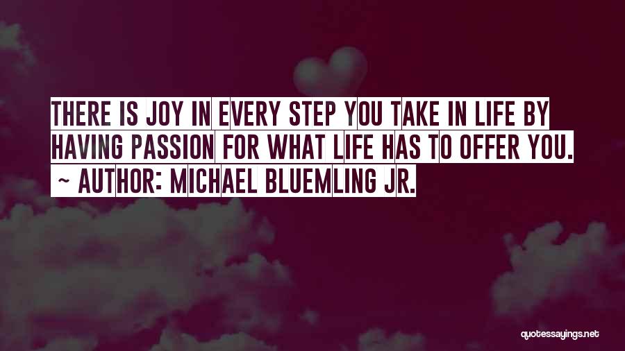 Michael Bluemling Jr. Quotes: There Is Joy In Every Step You Take In Life By Having Passion For What Life Has To Offer You.