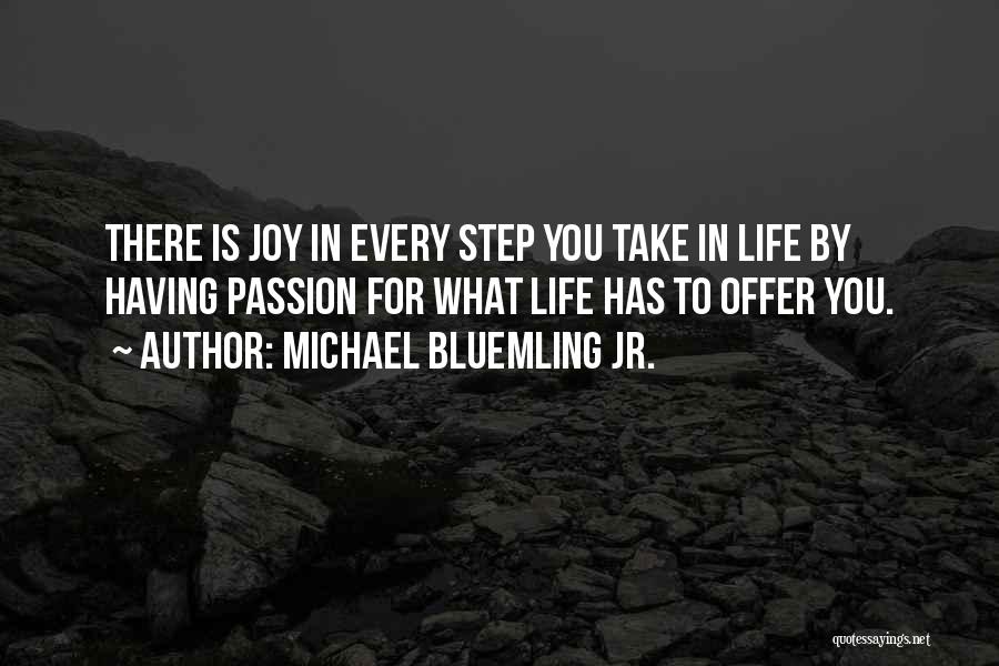 Michael Bluemling Jr. Quotes: There Is Joy In Every Step You Take In Life By Having Passion For What Life Has To Offer You.