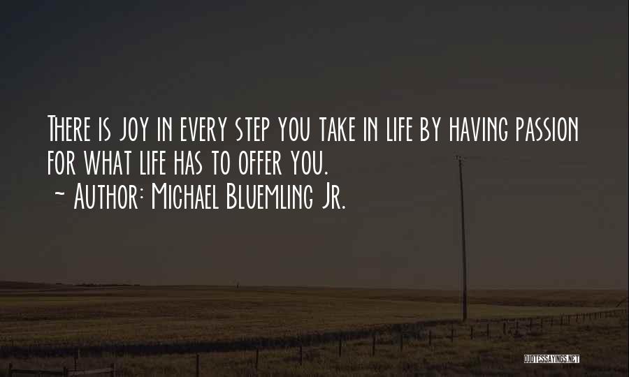 Michael Bluemling Jr. Quotes: There Is Joy In Every Step You Take In Life By Having Passion For What Life Has To Offer You.