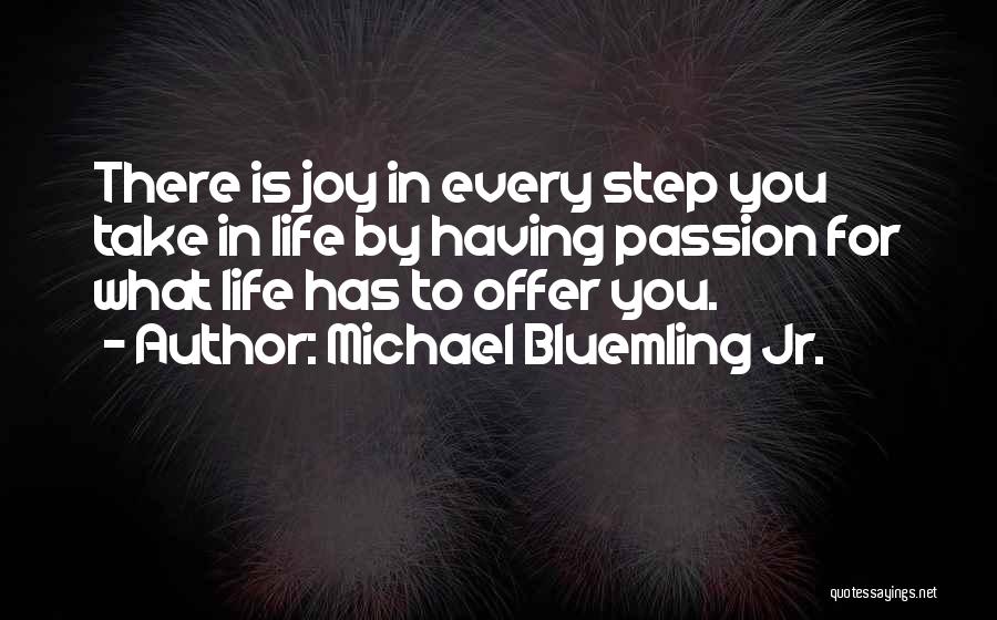 Michael Bluemling Jr. Quotes: There Is Joy In Every Step You Take In Life By Having Passion For What Life Has To Offer You.