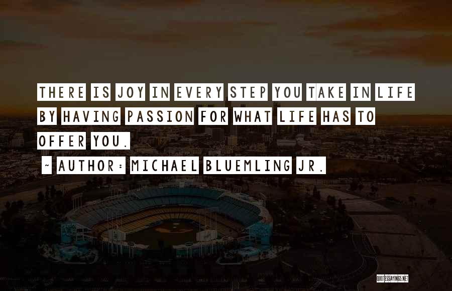 Michael Bluemling Jr. Quotes: There Is Joy In Every Step You Take In Life By Having Passion For What Life Has To Offer You.