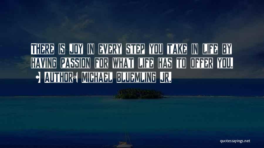 Michael Bluemling Jr. Quotes: There Is Joy In Every Step You Take In Life By Having Passion For What Life Has To Offer You.