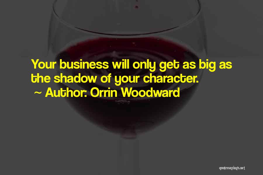 Orrin Woodward Quotes: Your Business Will Only Get As Big As The Shadow Of Your Character.
