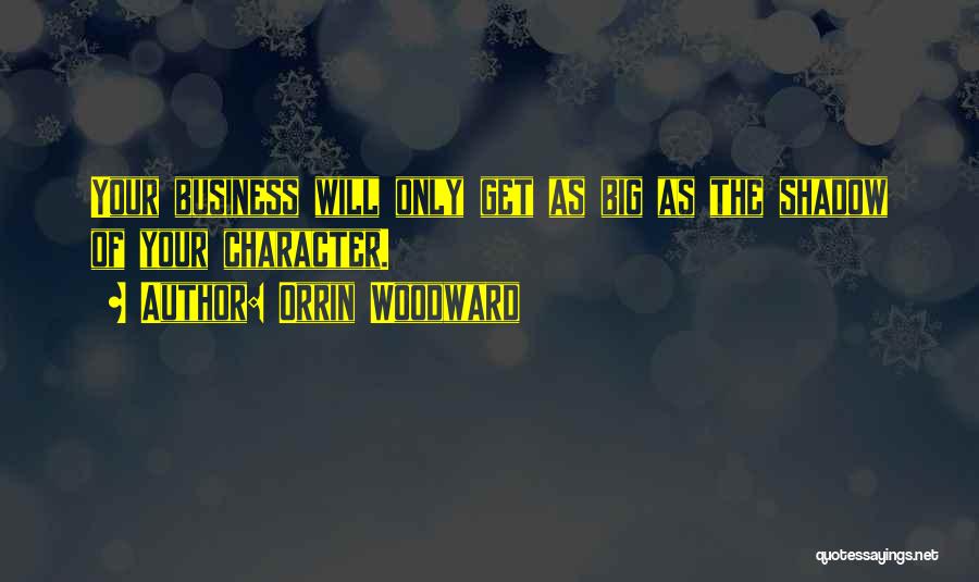 Orrin Woodward Quotes: Your Business Will Only Get As Big As The Shadow Of Your Character.