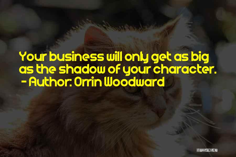 Orrin Woodward Quotes: Your Business Will Only Get As Big As The Shadow Of Your Character.