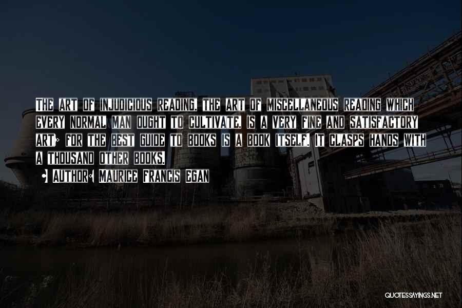 Maurice Francis Egan Quotes: The Art Of Injudicious Reading, The Art Of Miscellaneous Reading Which Every Normal Man Ought To Cultivate, Is A Very