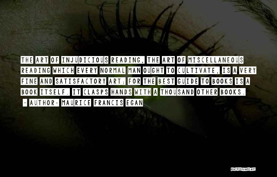 Maurice Francis Egan Quotes: The Art Of Injudicious Reading, The Art Of Miscellaneous Reading Which Every Normal Man Ought To Cultivate, Is A Very