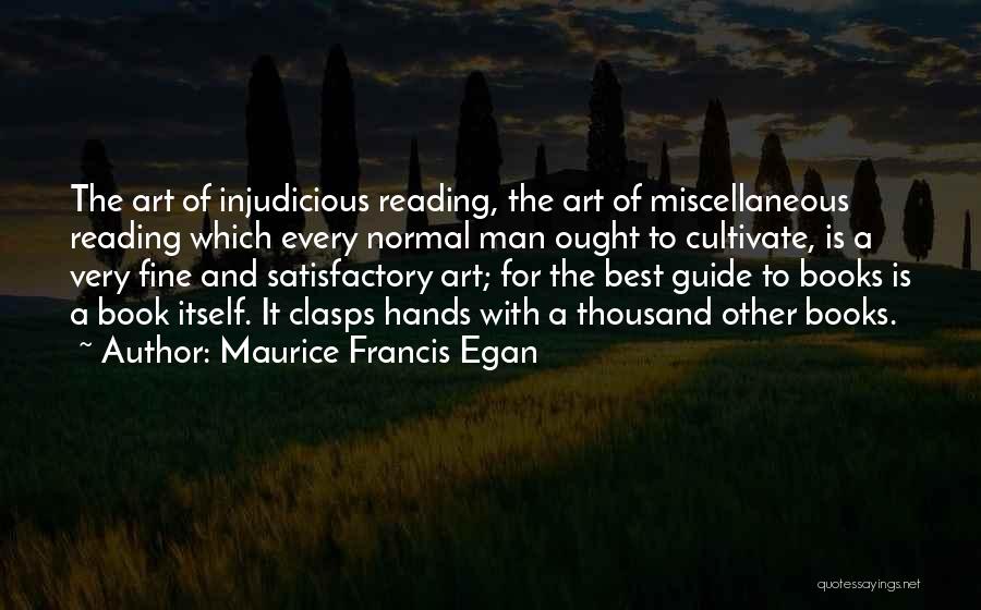 Maurice Francis Egan Quotes: The Art Of Injudicious Reading, The Art Of Miscellaneous Reading Which Every Normal Man Ought To Cultivate, Is A Very