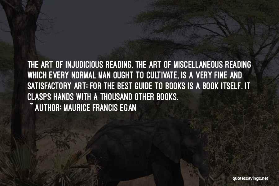 Maurice Francis Egan Quotes: The Art Of Injudicious Reading, The Art Of Miscellaneous Reading Which Every Normal Man Ought To Cultivate, Is A Very