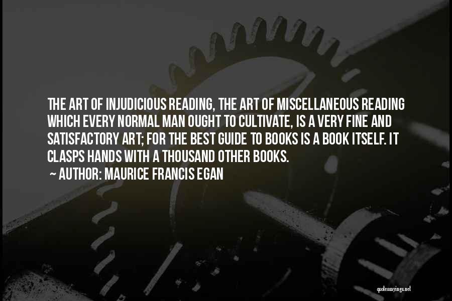 Maurice Francis Egan Quotes: The Art Of Injudicious Reading, The Art Of Miscellaneous Reading Which Every Normal Man Ought To Cultivate, Is A Very