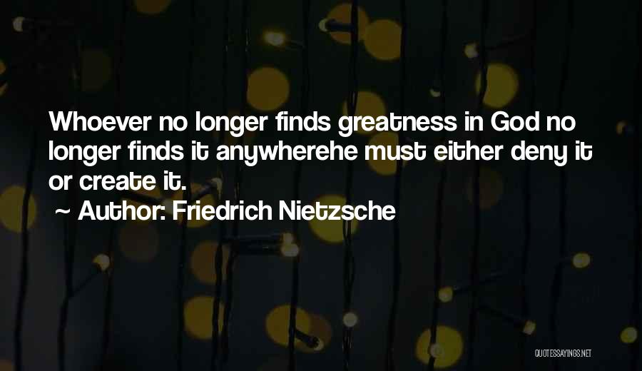 Friedrich Nietzsche Quotes: Whoever No Longer Finds Greatness In God No Longer Finds It Anywherehe Must Either Deny It Or Create It.