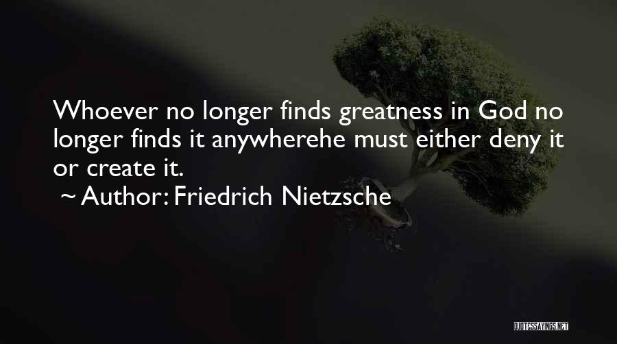 Friedrich Nietzsche Quotes: Whoever No Longer Finds Greatness In God No Longer Finds It Anywherehe Must Either Deny It Or Create It.