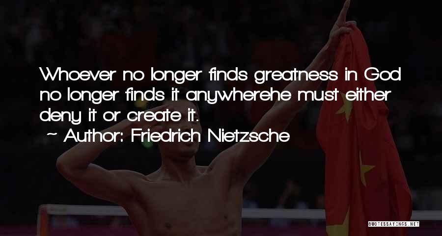 Friedrich Nietzsche Quotes: Whoever No Longer Finds Greatness In God No Longer Finds It Anywherehe Must Either Deny It Or Create It.