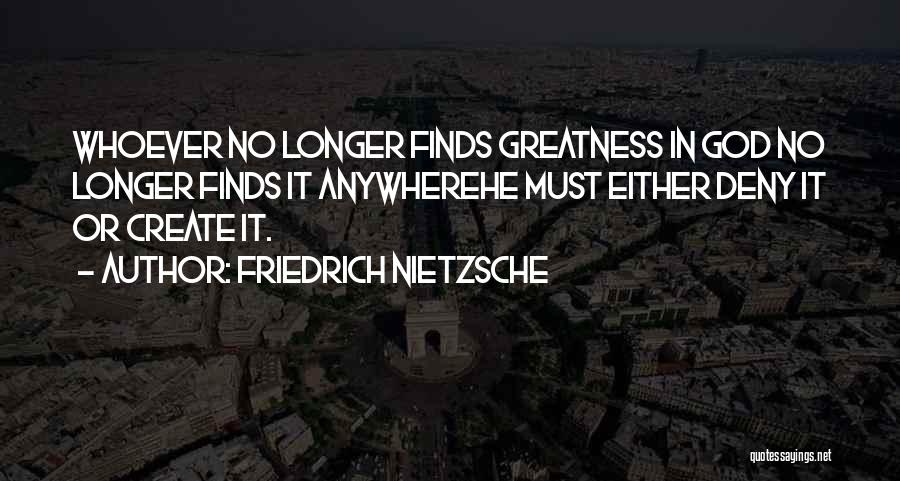 Friedrich Nietzsche Quotes: Whoever No Longer Finds Greatness In God No Longer Finds It Anywherehe Must Either Deny It Or Create It.
