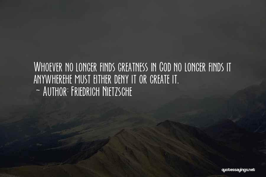 Friedrich Nietzsche Quotes: Whoever No Longer Finds Greatness In God No Longer Finds It Anywherehe Must Either Deny It Or Create It.