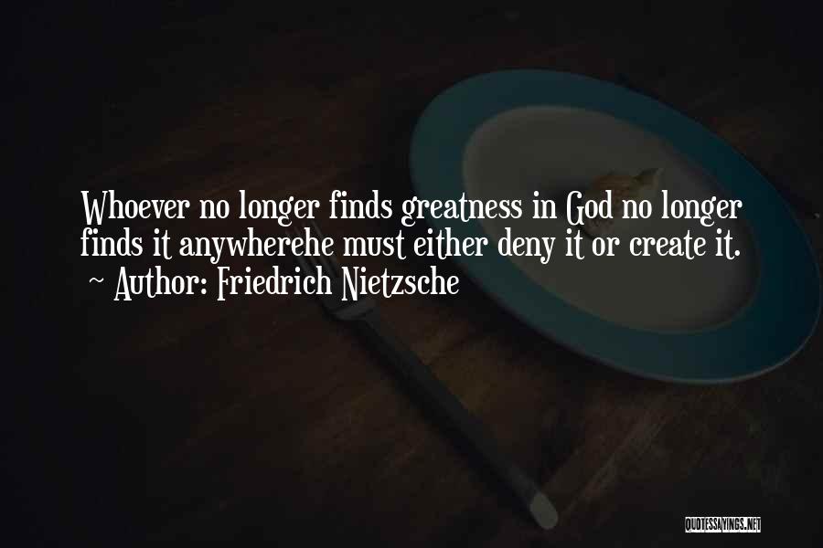 Friedrich Nietzsche Quotes: Whoever No Longer Finds Greatness In God No Longer Finds It Anywherehe Must Either Deny It Or Create It.