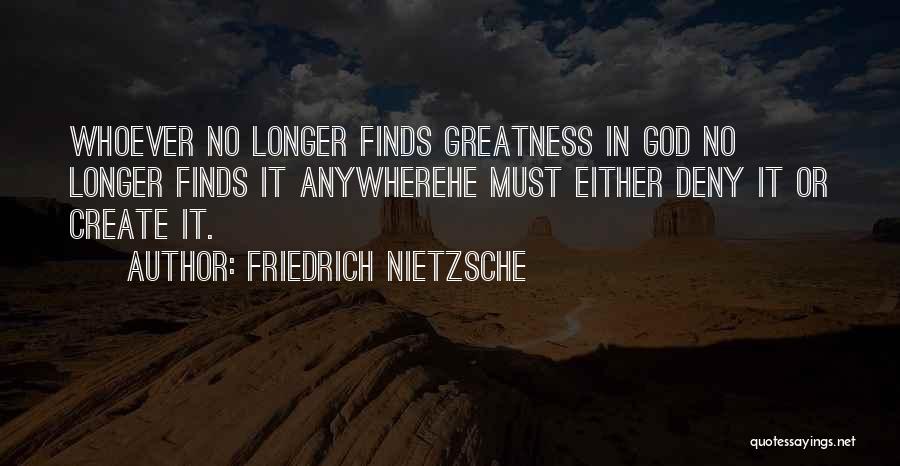 Friedrich Nietzsche Quotes: Whoever No Longer Finds Greatness In God No Longer Finds It Anywherehe Must Either Deny It Or Create It.