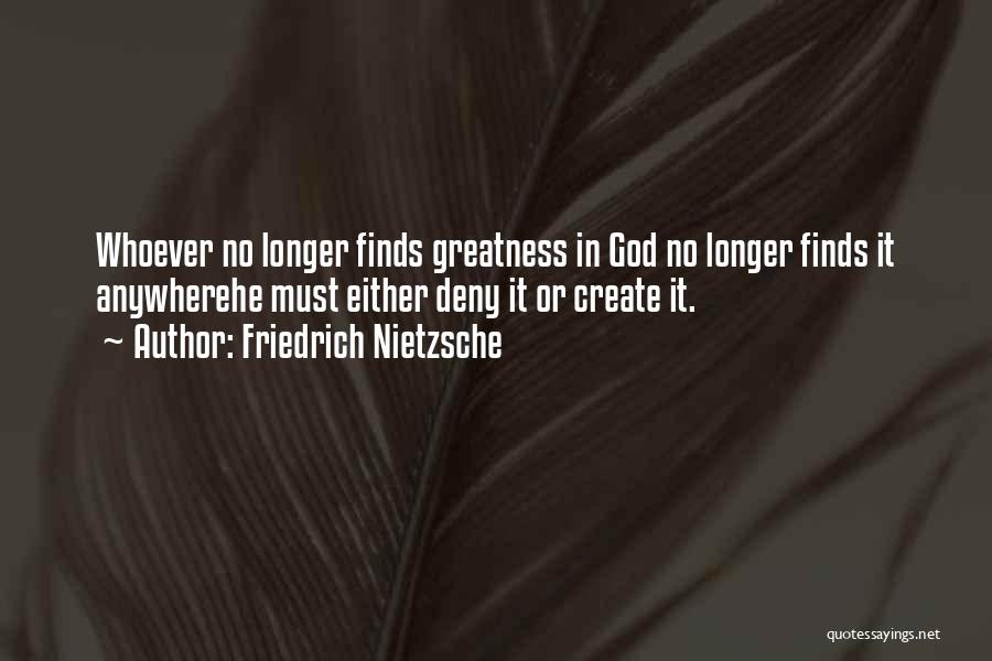 Friedrich Nietzsche Quotes: Whoever No Longer Finds Greatness In God No Longer Finds It Anywherehe Must Either Deny It Or Create It.