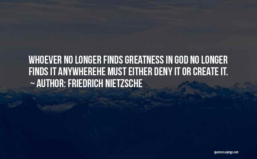 Friedrich Nietzsche Quotes: Whoever No Longer Finds Greatness In God No Longer Finds It Anywherehe Must Either Deny It Or Create It.