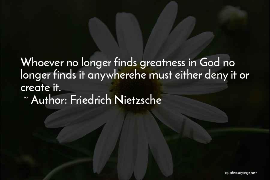 Friedrich Nietzsche Quotes: Whoever No Longer Finds Greatness In God No Longer Finds It Anywherehe Must Either Deny It Or Create It.