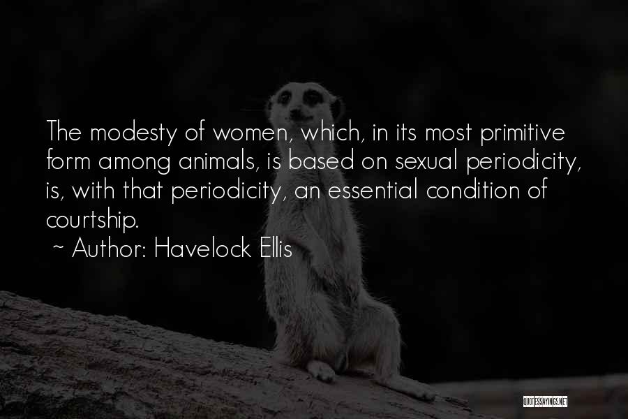 Havelock Ellis Quotes: The Modesty Of Women, Which, In Its Most Primitive Form Among Animals, Is Based On Sexual Periodicity, Is, With That