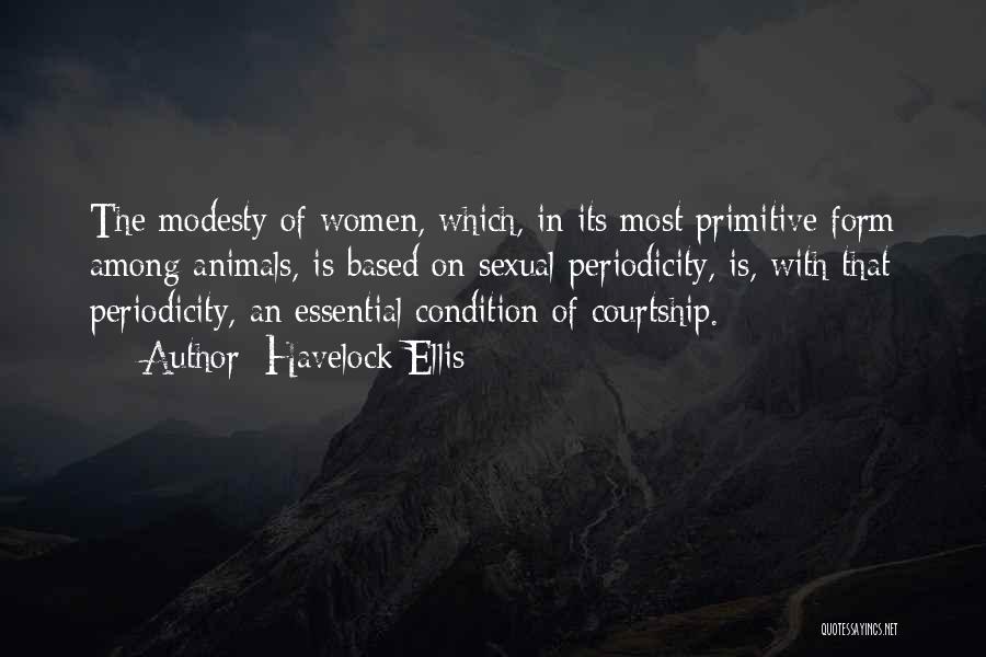 Havelock Ellis Quotes: The Modesty Of Women, Which, In Its Most Primitive Form Among Animals, Is Based On Sexual Periodicity, Is, With That