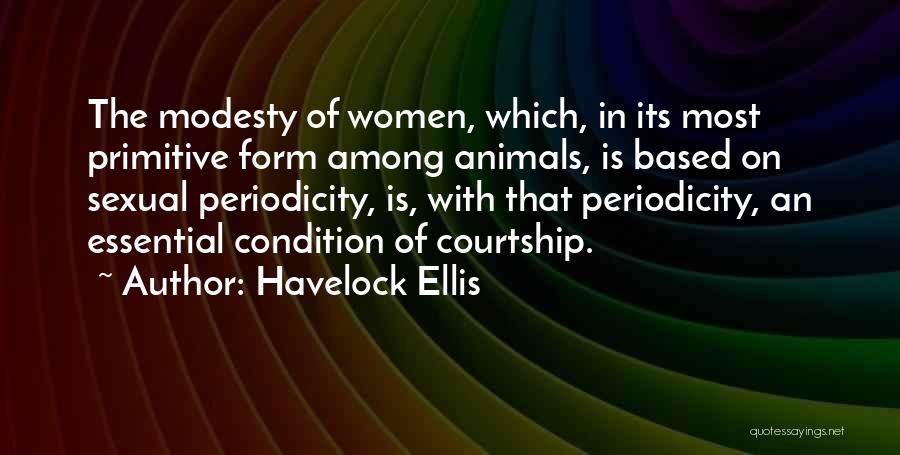 Havelock Ellis Quotes: The Modesty Of Women, Which, In Its Most Primitive Form Among Animals, Is Based On Sexual Periodicity, Is, With That