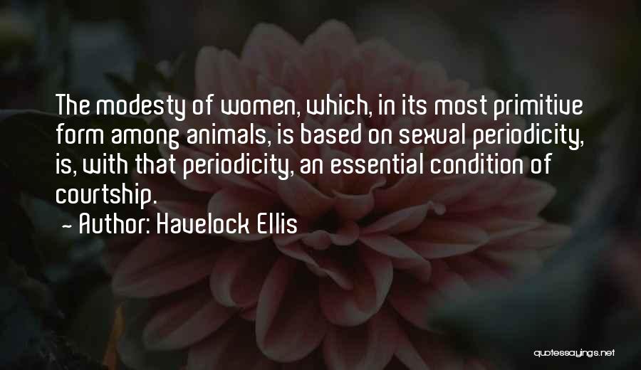 Havelock Ellis Quotes: The Modesty Of Women, Which, In Its Most Primitive Form Among Animals, Is Based On Sexual Periodicity, Is, With That