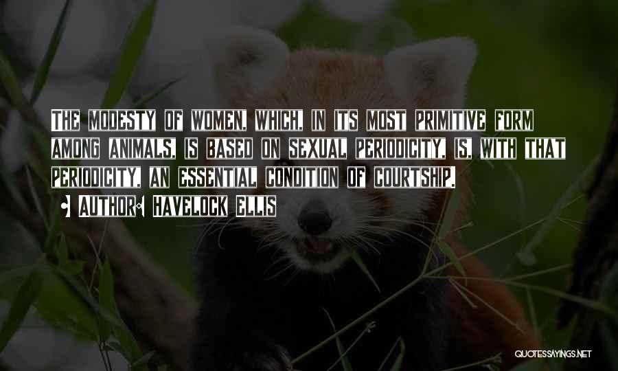 Havelock Ellis Quotes: The Modesty Of Women, Which, In Its Most Primitive Form Among Animals, Is Based On Sexual Periodicity, Is, With That