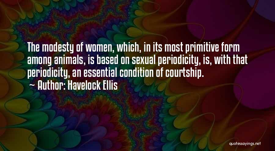 Havelock Ellis Quotes: The Modesty Of Women, Which, In Its Most Primitive Form Among Animals, Is Based On Sexual Periodicity, Is, With That